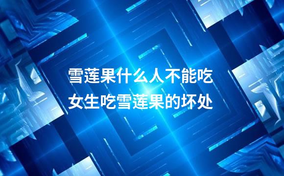 雪莲果什么人不能吃 女生吃雪莲果的坏处